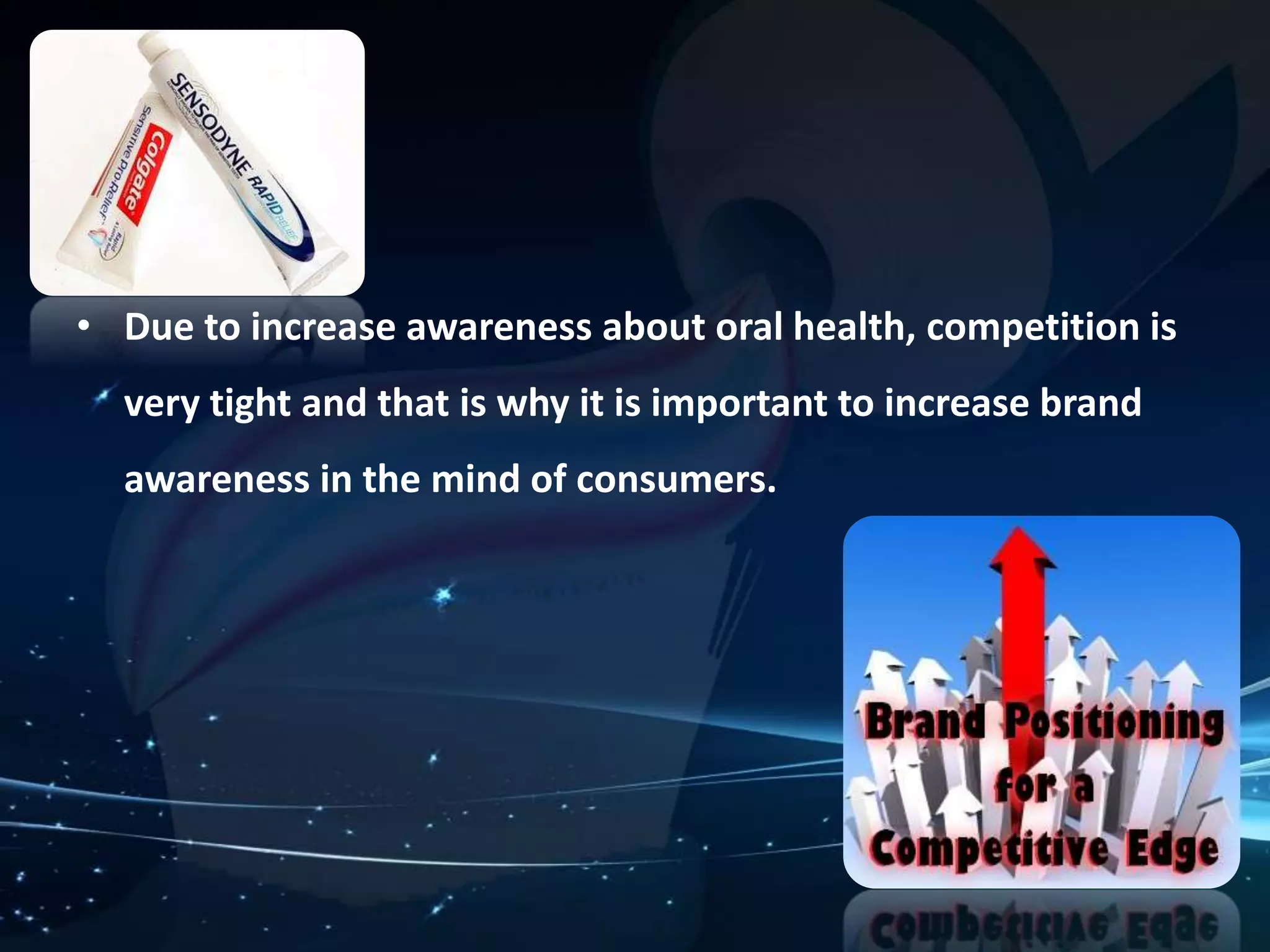 • Due to increase awareness about oral health, competition is 
very tight and that is why it is important to increase brand 
awareness in the mind of consumers. 
 
