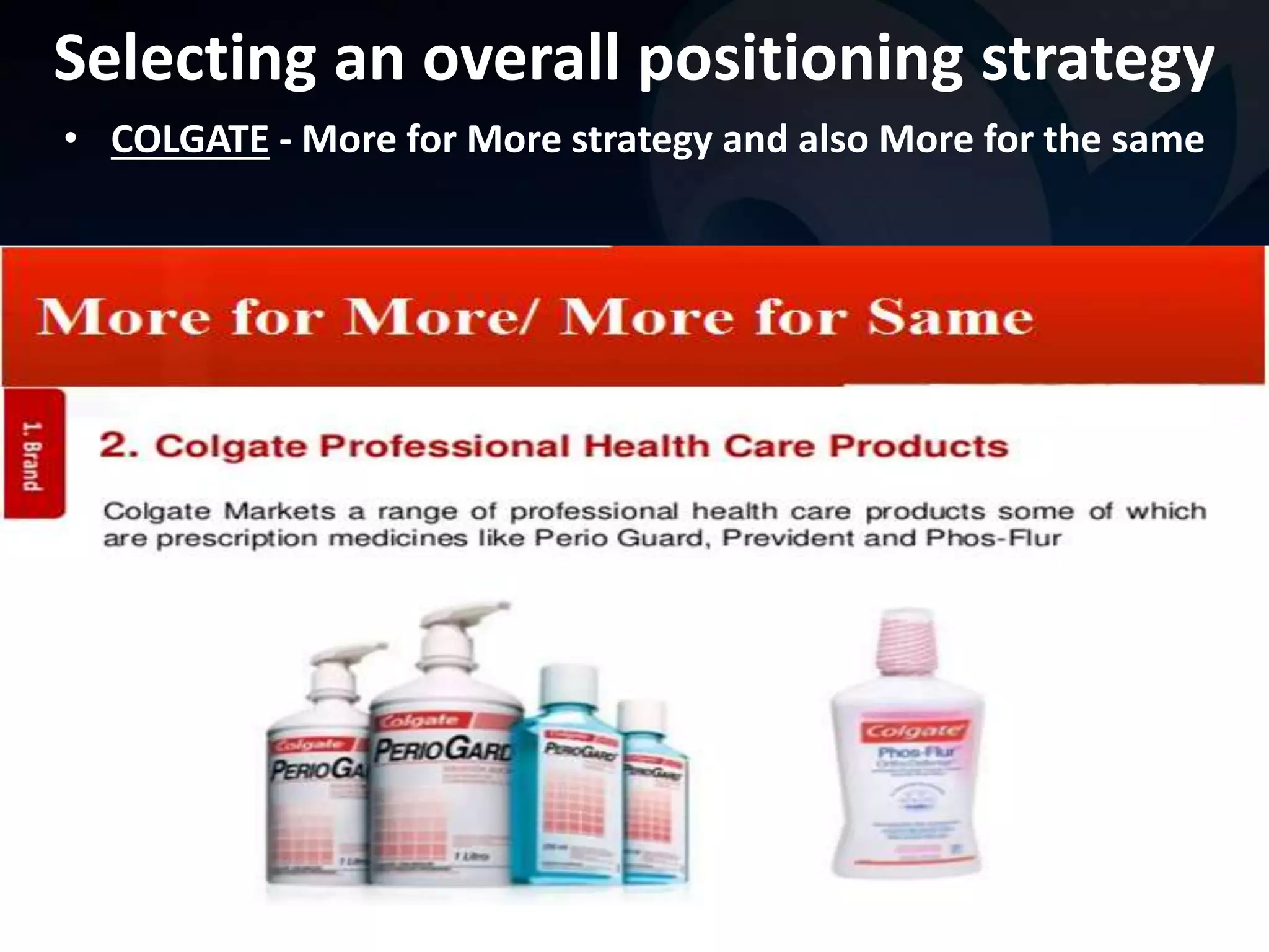Selecting an overall positioning strategy 
• COLGATE - More for More strategy and also More for the same 
 