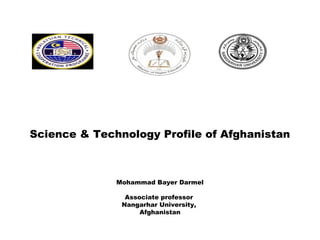 Science & Technology Profile of Afghanistan
Mohammad Bayer Darmel
Associate professor
Nangarhar University,
Afghanistan
 
