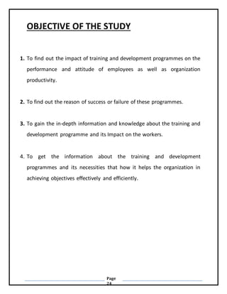 Page
24
OBJECTIVE OF THE STUDY
1. To find out the impact of training and development programmes on the
performance and att...