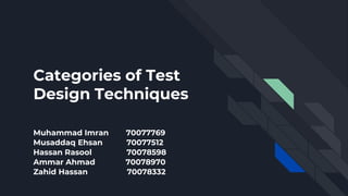 Categories of Test
Design Techniques
Muhammad Imran 70077769
Musaddaq Ehsan 70077512
Hassan Rasool 70078598
Ammar Ahmad 70078970
Zahid Hassan 70078332
 