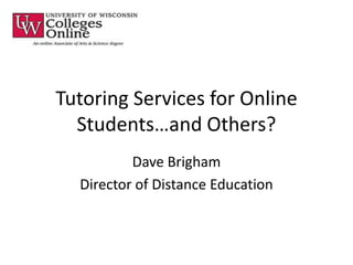 Tutoring Services for Online Students…and Others? Dave Brigham Director of Distance Education 