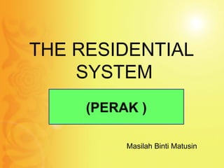THE RESIDENTIAL
    SYSTEM
     (PERAK )

          Masilah Binti Matusin
 