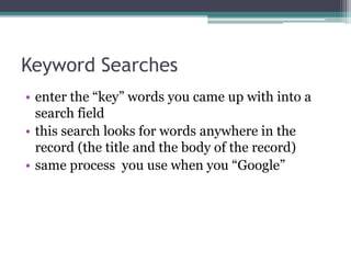 Keyword Searches
• user enters the words they’ve come up with
• search looks for words anywhere in the record
• same process you use when you “Google”
 