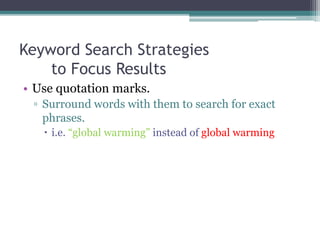 Keyword Search Strategies
to Focus Results
• Use quotation marks.
▫ Surround words with them to search for exact
phrases.
 i.e. “global warming” instead of global warming
 