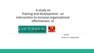 A study on
Training and development : an
intervention to increase organisational
effectiveness at
- RICHA
M.B.A 3RD SEMESTER
 