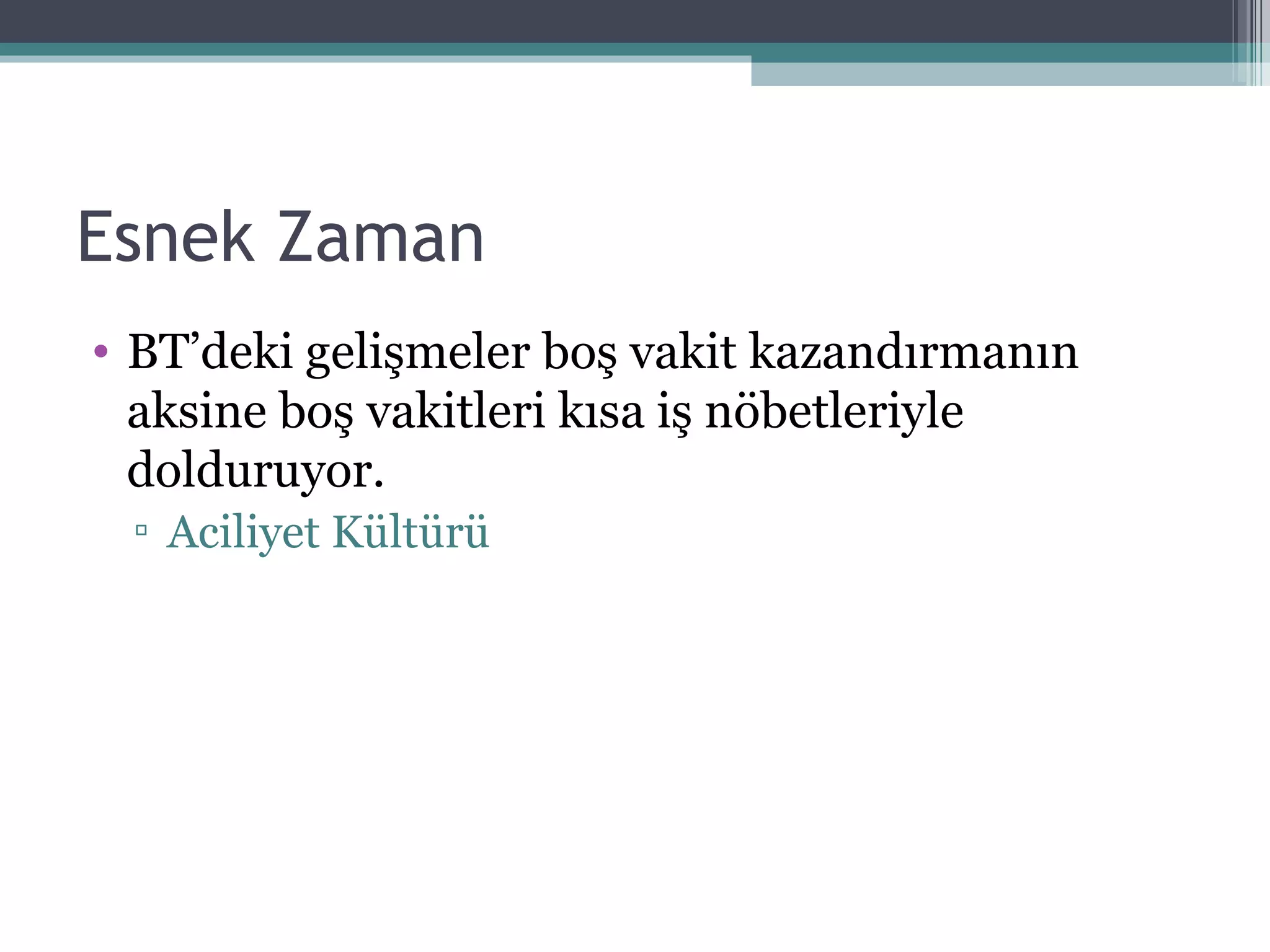 Esnek Zaman BT’deki gelişmeler boş vakit kazandırmanın aksine boş vakitleri kısa iş nöbetleriyle dolduruyor. Aciliyet Kültürü 
