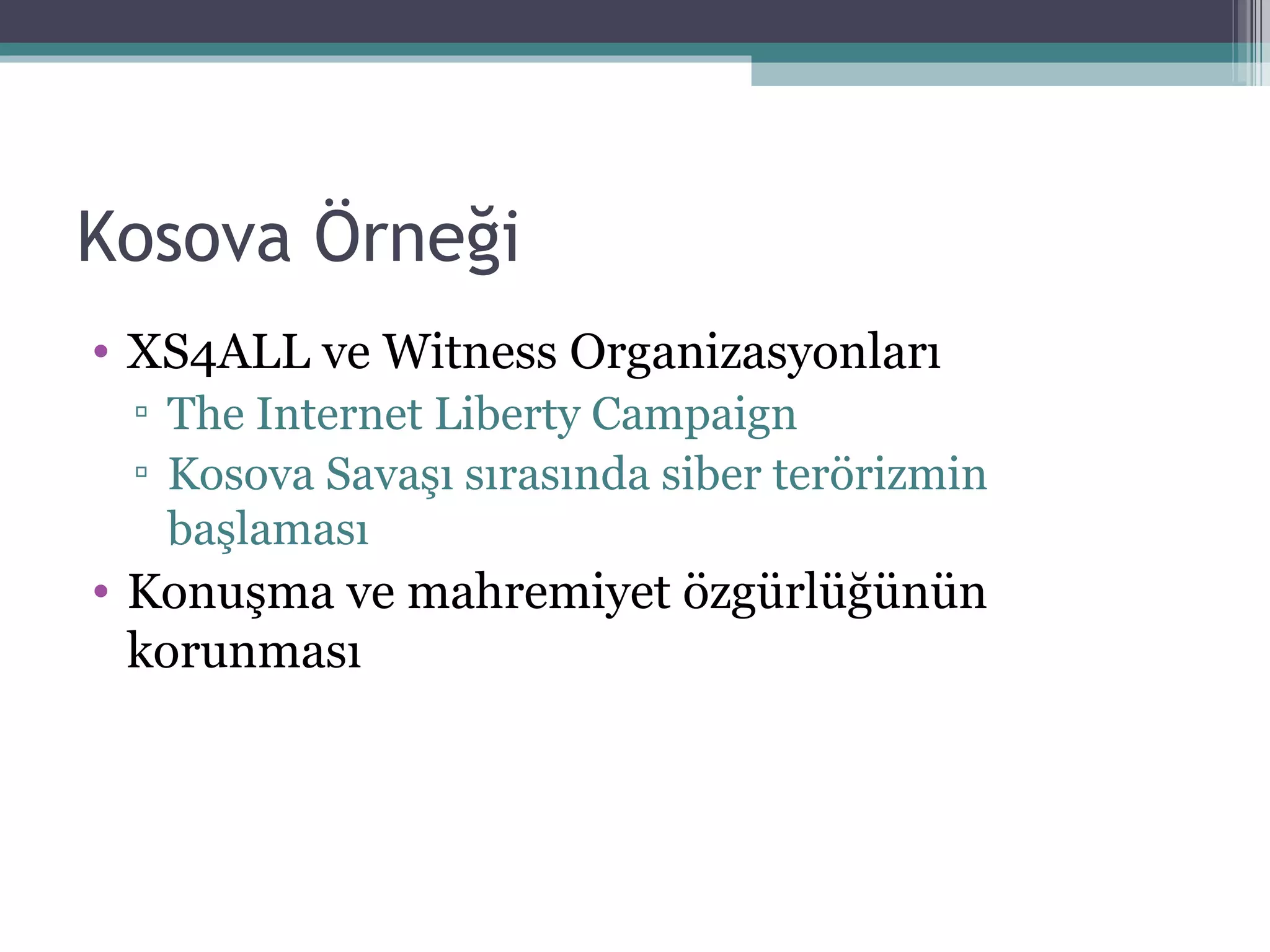 Kosova Örneği XS4ALL ve Witness Organizasyonları The Internet Liberty Campaign Kosova Savaşı sırasında siber terörizmin başlaması Konuşma ve mahremiyet özgürlüğünün korunması 