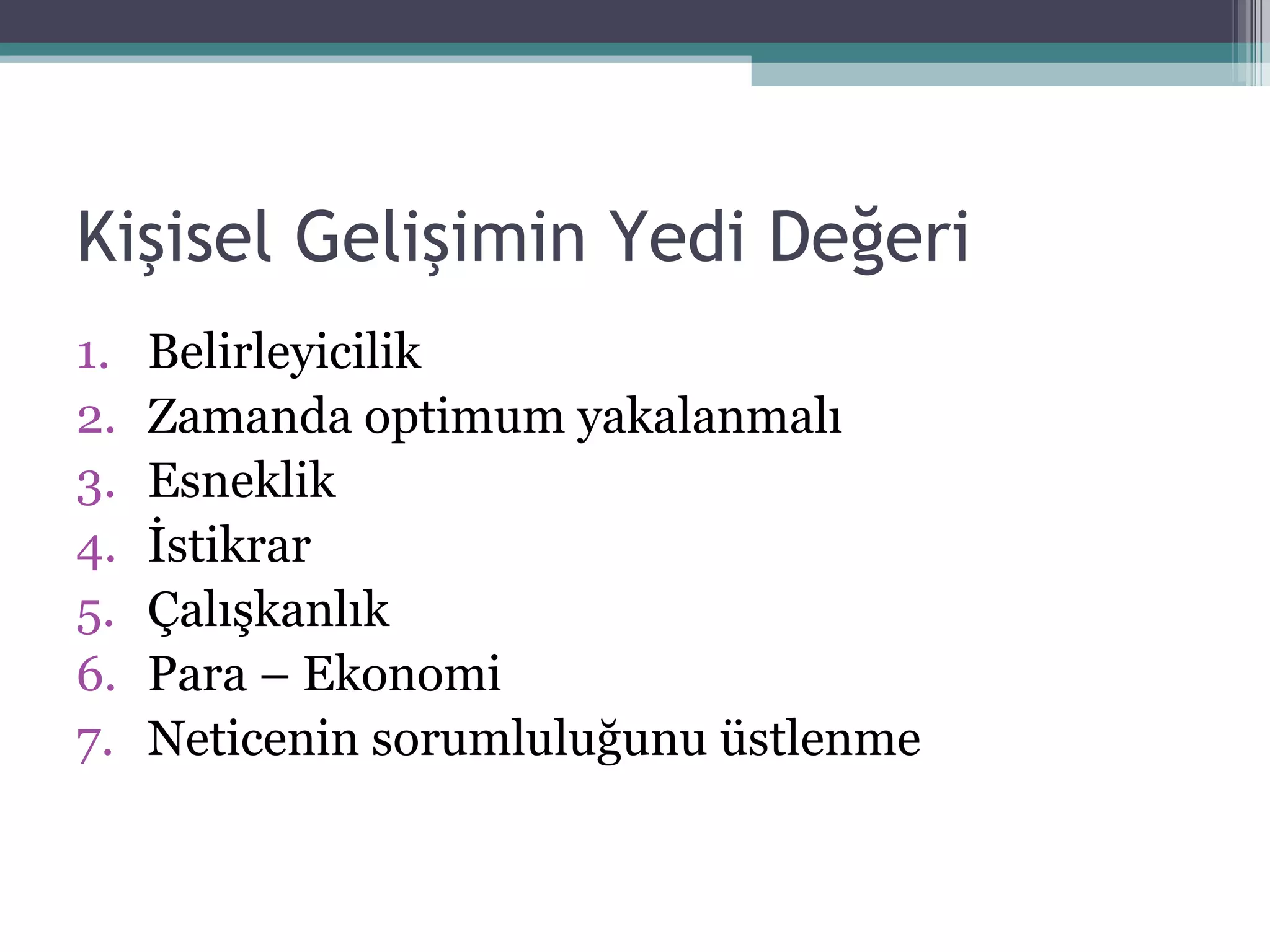 Kişisel Gelişimin Yedi Değeri Belirleyicilik Zamanda optimum yakalanmalı Esneklik İstikrar Çalışkanlık Para – Ekonomi Neticenin sorumluluğunu üstlenme 