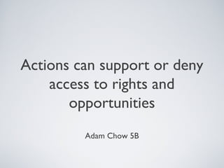 Actions can support or deny
access to rights and
opportunities
Adam Chow 5B
 