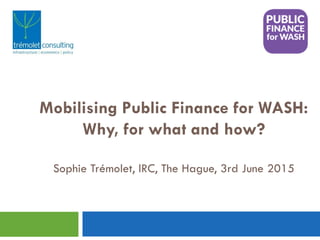Mari
Mobilising Public Finance for WASH:
Why, for what and how?
Sophie Trémolet, IRC, The Hague, 3rd June 2015
 
