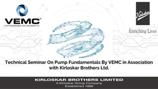 Technical Seminar On Pump Fundamentals By VEMC in Association
with Kirloskar Brothers Ltd.
 