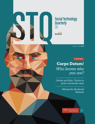 SocialTechnology
Quarterly
08
April to June 2013
08© 2013 Kuliza Technologies Ltd.
All Rights Reserved.
In this Issue
Carpe Datum!
Who knows who
you are?
Divide and Rule: Tactics to
grow conversion rates
Mining the Facebook
Fanbase
 