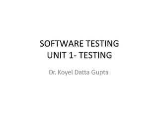 SOFTWARE TESTING
UNIT 1- TESTING
Dr. Koyel Datta Gupta
 