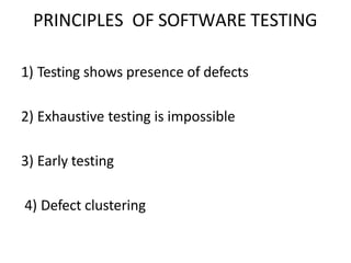 PRINCIPLES OF SOFTWARE TESTING
1) Testing shows presence of defects
2) Exhaustive testing is impossible
3) Early testing
4) Defect clustering
 