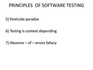 PRINCIPLES OF SOFTWARE TESTING
5) Pesticide paradox
6) Testing is context depending
7) Absence – of – errors fallacy
 