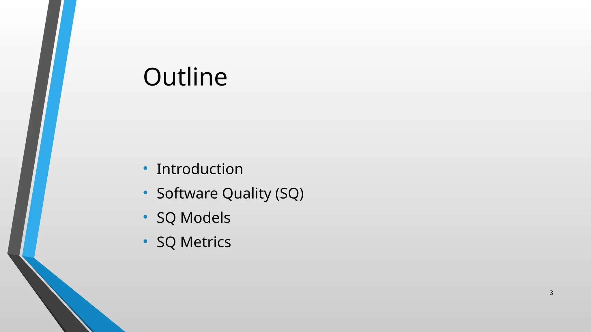 Outline
• Introduction
• Software Quality (SQ)
• SQ Models
• SQ Metrics
3
 