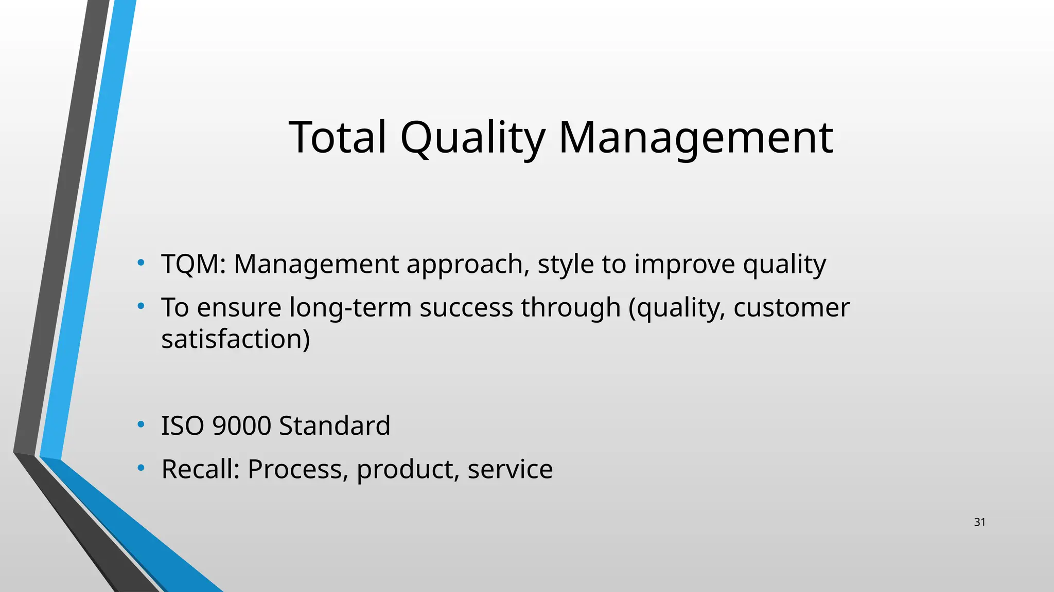 Total Quality Management
• TQM: Management approach, style to improve quality
• To ensure long-term success through (quality, customer
satisfaction)
• ISO 9000 Standard
• Recall: Process, product, service
31
 
