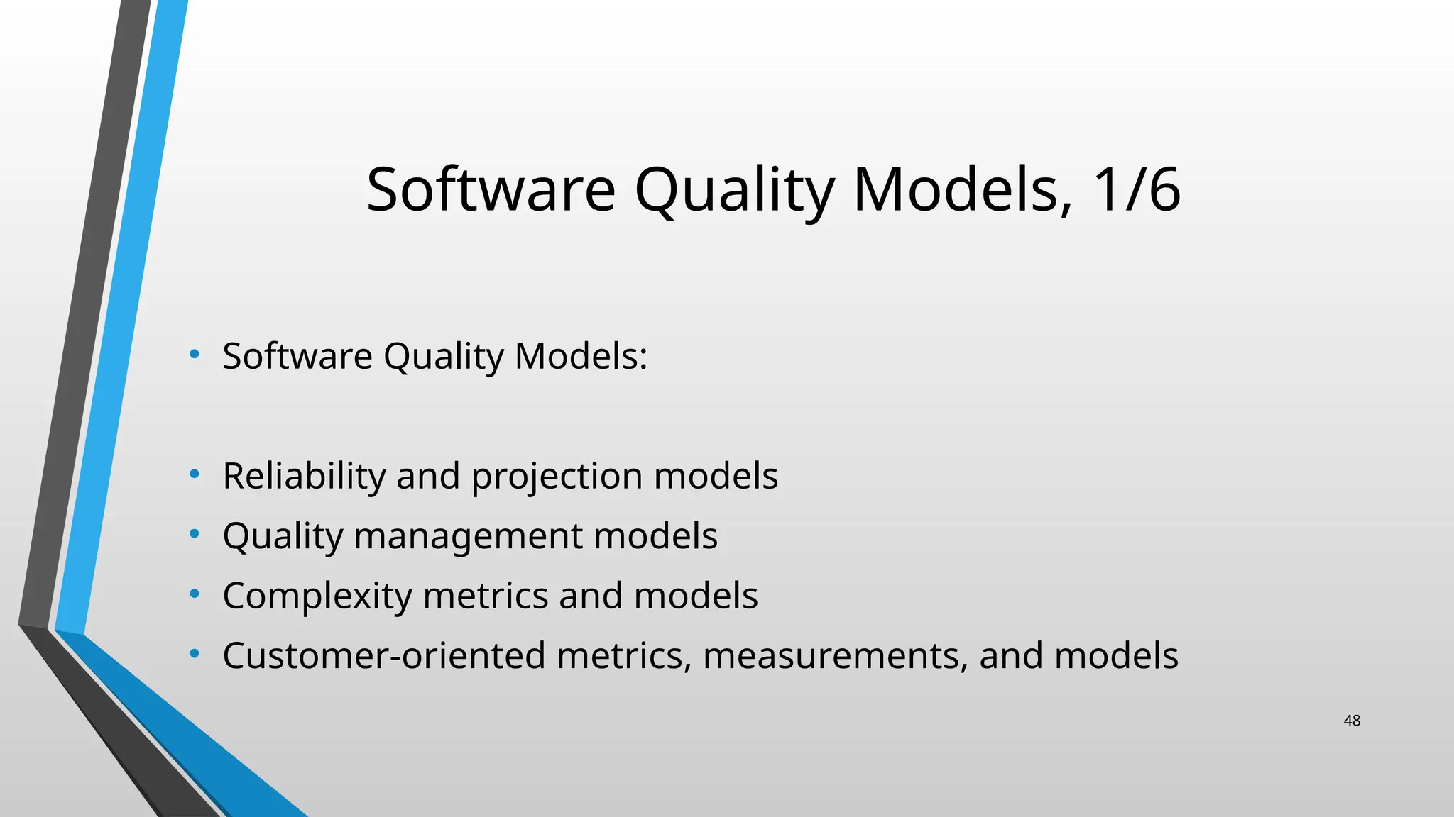Software Quality Models, 1/6
• Software Quality Models:
• Reliability and projection models
• Quality management models
• Complexity metrics and models
• Customer-oriented metrics, measurements, and models
48
 