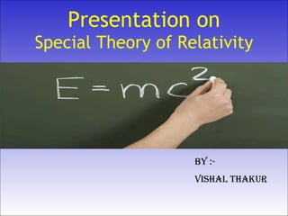 Presentation on Special Theory of Relativity By :- Vishal Thakur 