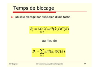 IUT Blagnac Introduction aux systèmes temps réel 64
Temps de blocage
au lieu de
)
(
)
,
( k
C
i
k
util
MAX
B
K
k
i
∈
=
∑
∈
=
K
k
i k
C
i
k
util
B )
(
)
,
(
 un seul blocage par exécution d’une tâche
 