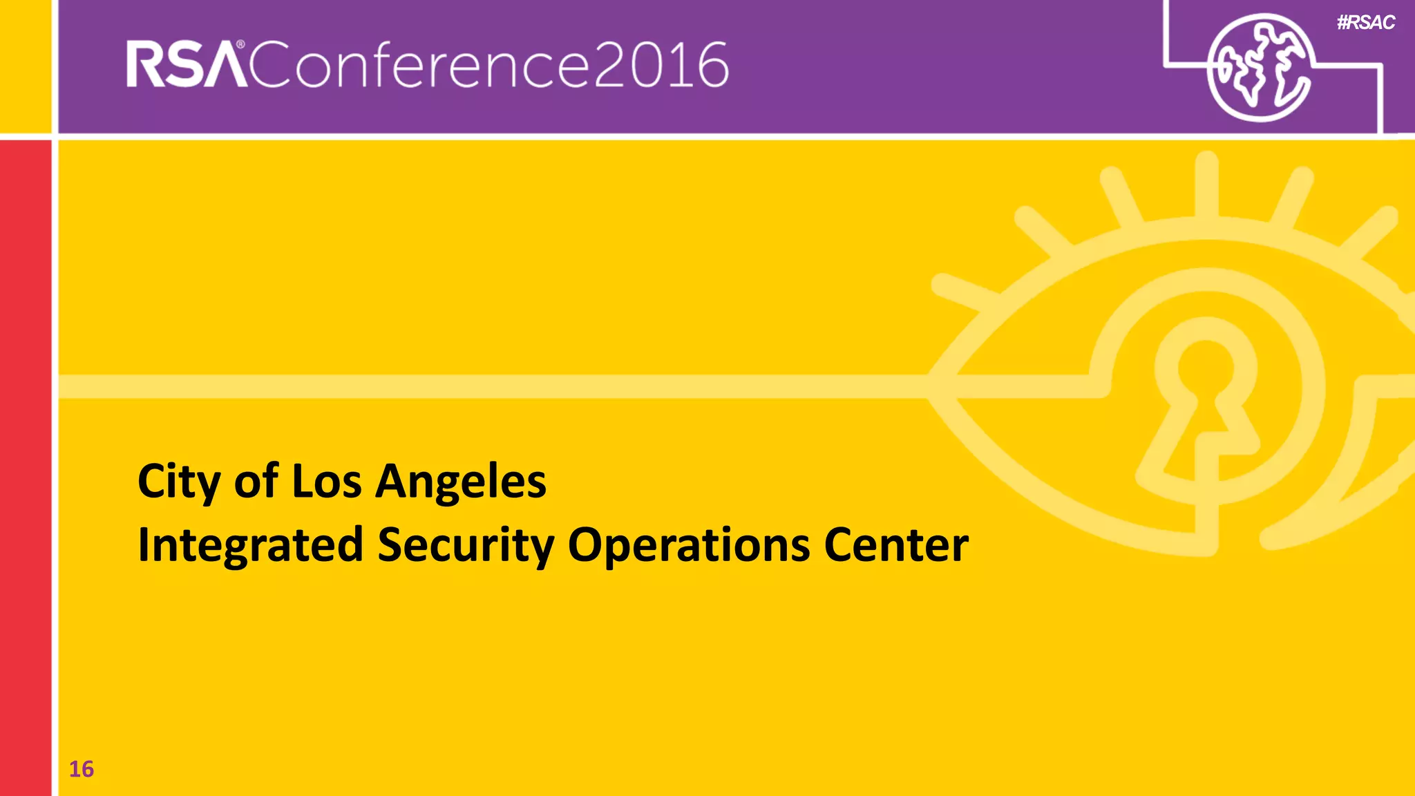 #RSAC
City of Los Angeles
Integrated Security Operations Center
16
 