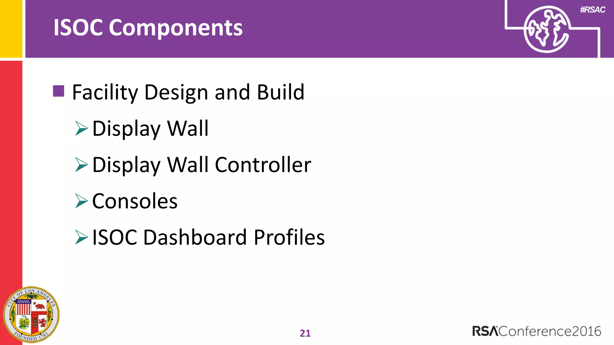#RSAC
ISOC Components
21
Facility Design and Build
Display Wall
Display Wall Controller
Consoles
ISOC Dashboard Profiles
 