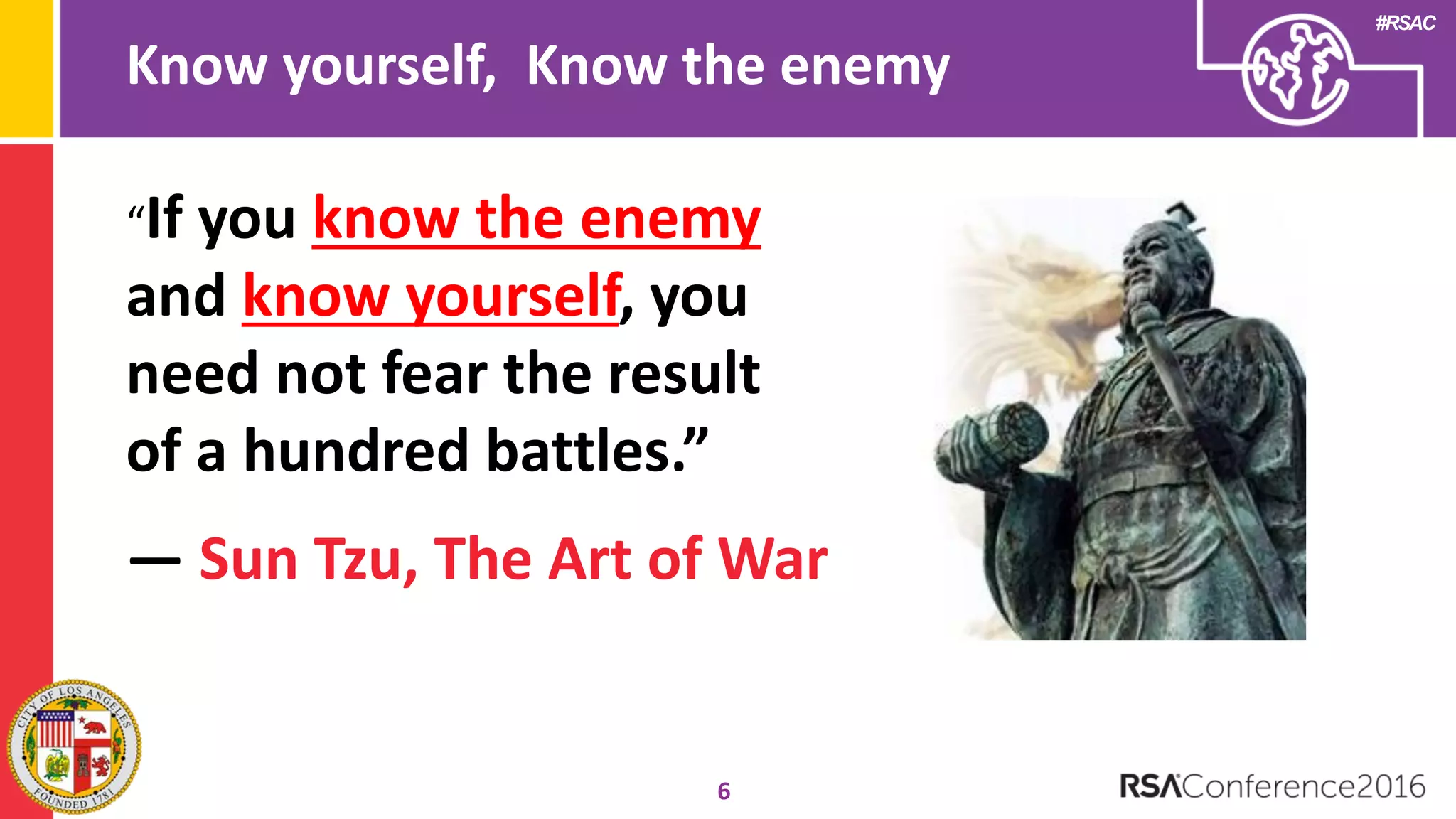 #RSAC
Know yourself, Know the enemy
6
“If you know the enemy
and know yourself, you
need not fear the result
of a hundred battles.”
― Sun Tzu, The Art of War
 