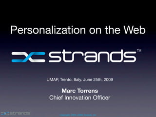 Personalization on the Web



      UMAP, Trento, Italy. June 25th, 2009

           Marc Torrens
       Chief Innovation Ofﬁcer

             Copyright 2003-2008, Strands, Inc
 