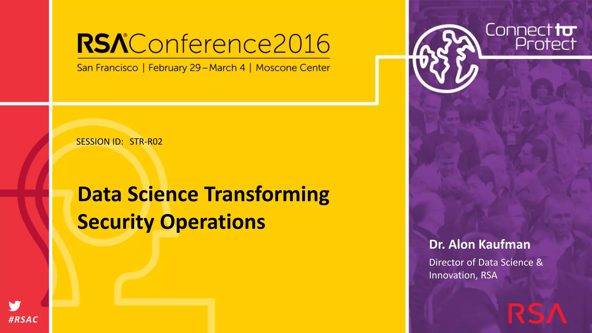 SESSION ID:
#RSAC
Dr. Alon Kaufman
Data Science Transforming
Security Operations
STR-R02
Director of Data Science &
Innovation, RSA
 