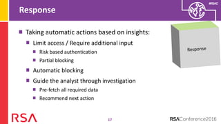 #RSAC
Response
17
Taking automatic actions based on insights:
Limit access / Require additional input
Risk based authentication
Partial blocking
Automatic blocking
Guide the analyst through investigation
Pre-fetch all required data
Recommend next action
 