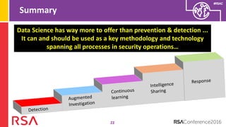 #RSAC
Summary
22
Data Science has way more to offer than prevention & detection ...
It can and should be used as a key methodology and technology
spanning all processes in security operations…
 