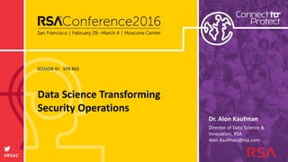 SESSION ID:
#RSAC
Dr. Alon Kaufman
Data Science Transforming
Security Operations
STR-R02
Director of Data Science &
Innovation, RSA
Alon.Kaufman@rsa.com
 