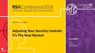 SESSION ID:
#RSAC
Jim Routh
Adjusting Your Security Controls:
It’s The New Normal
STR-T09R
CSO
Aetna
@jimrouth1
 