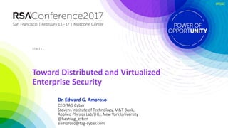#RSAC
Dr. Edward G. Amoroso
Toward Distributed and Virtualized
Enterprise Security
STR-T11
CEO TAG Cyber
Stevens Institute of Technology, M&T Bank,
Applied Physics Lab/JHU, New York University
@hashtag_cyber
eamoroso@tag-cyber.com
 