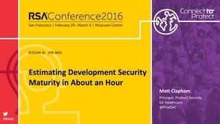 SESSION ID:
#RSAC
Matt Clapham
Estimating Development Security
Maturity in About an Hour
STR-W05
Principal, Product Security
GE Healthcare
@ProdSec
 