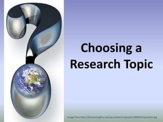Choosing a Research Topic Image from http://thestartingfive.net/wp-content/uploads/2008/02/question.jpg 