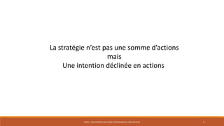 La stratégie n’est pas une somme d’actions
mais
Une intention déclinée en actions

STR05 - DÉVELOPPER UNE VISION STRATÉGIQUE DE SON SECTEUR

2

 