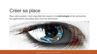 Créer sa place
Pour votre projet, il est important de revenir à la technologie et de rechercher
les applications possibles dans tous les domaines.

STR05 - DÉVELOPPER UNE VISION STRATÉGIQUE DE SON SECTEUR

5

 