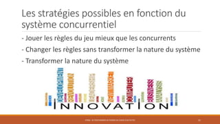 Les stratégies possibles en fonction du
système concurrentiel
- Jouer les règles du jeu mieux que les concurrents
- Changer les règles sans transformer la nature du système
- Transformer la nature du système
STR06 - SE POSITIONNER EN TERMES DE CHOIX D'ACTIVITÉS 21
 