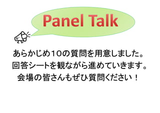 あらかじめ１０の質問を用意しました。
回答シートを観ながら進めていきます。
 会場の皆さんもぜひ質問ください！
 会場の皆さんもぜひ質問ください！
 