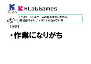 【Q5】ソーシャルゲームの弱点はなんですか。
       例：飽きやすい / オリジナル性がない等

【回答】


・作業になりがち
 