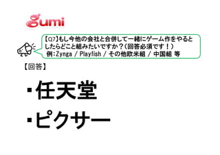 【Q7】もし今他の会社と合併して一緒にゲーム作をやると
   したらどこと組みたいですか？（回答必須です！）
   例：Zynga / Playfish / その他欧米組 / 中国組 等

【回答】


・任天堂
・ピクサー
 