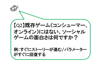 【Q2】既存ゲーム（コンシューマー、
オンライン）にはない、ソーシャル
ゲームの面白さは何ですか？

例：すぐにストーリーが進む/パラメーター
がすぐに回復する
 