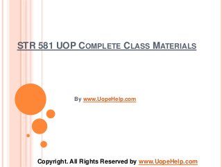 STR 581 UOP COMPLETE CLASS MATERIALS
By www.UopeHelp.com
Copyright. All Rights Reserved by www.UopeHelp.com
 