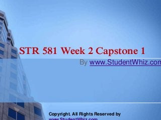 STR 581 Week 2 Capstone 1 
By www.StudentWhiz.com 
Copyright. All Rights Reserved by 
www.StudentWhiz.com 
 