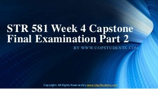 STR 581 Week 4 Capstone 
Final Examination Part 2 
BY WWW.UOPSTUDENTS.COM 
Copyright. All Rights Reserved by www.UopStudents.com 
 