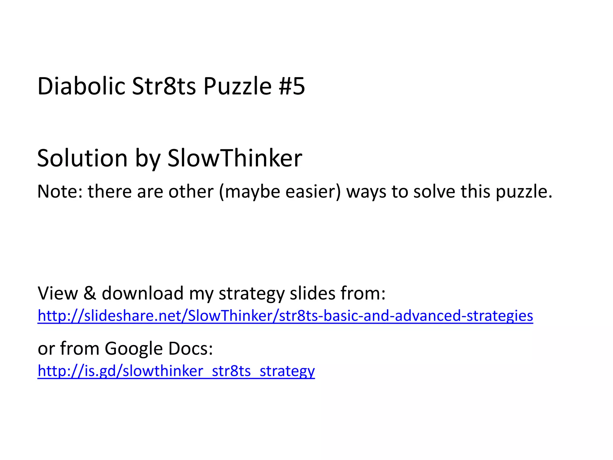 Diabolic Str8ts Puzzle #5Solution by SlowThinkerNote: there are other (maybe easier) ways to solve this puzzle.View & download my strategy slides from:http://slideshare.net/SlowThinker/str8ts-basic-and-advanced-strategiesor from Google Docs:http://is.gd/slowthinker_str8ts_strategy