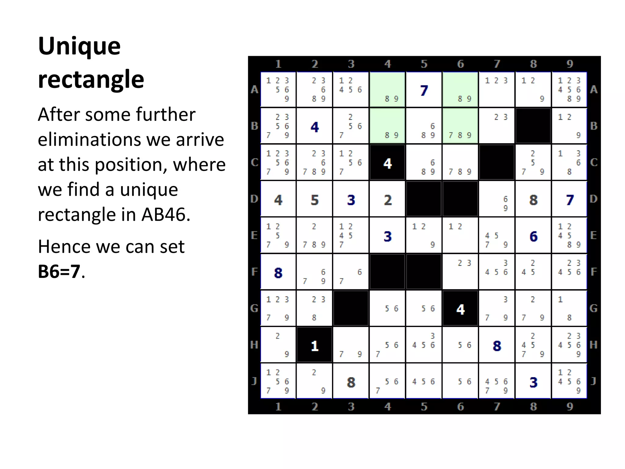 Unique rectangleAfter some further eliminations we arrive at this position, where we find a unique rectangle in AB46.Hence we can set B6=7.