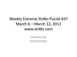 Weekly Extreme Str8ts Puzzle #37 March 6 – March 12, 2011www.str8ts.com Solution bySlowThinker 